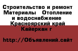 Строительство и ремонт Материалы - Отопление и водоснабжение. Красноярский край,Кайеркан г.